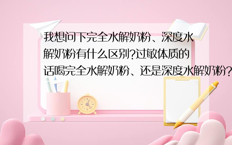 我想问下完全水解奶粉、深度水解奶粉有什么区别?过敏体质的话喝完全水解奶粉、还是深度水解奶粉?纽康特是完全水解奶粉还是深度水解奶粉?