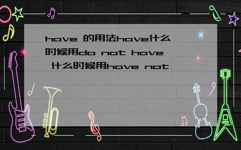 have 的用法have什么时候用do not have 什么时候用have not