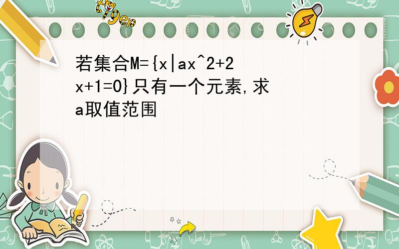 若集合M={x|ax^2+2x+1=0}只有一个元素,求a取值范围