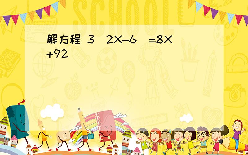 解方程 3(2X-6)=8X+92