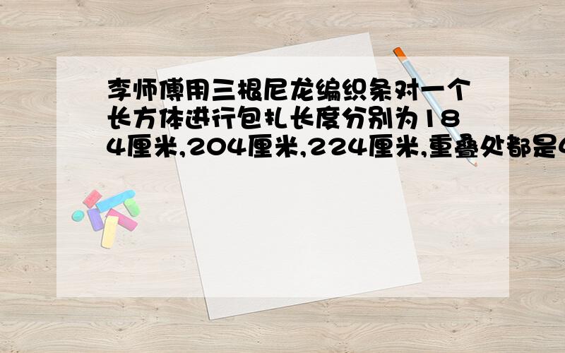 李师傅用三根尼龙编织条对一个长方体进行包扎长度分别为184厘米,204厘米,224厘米,重叠处都是4厘米,体积是多少立方分米?