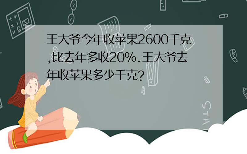 王大爷今年收苹果2600千克,比去年多收20%.王大爷去年收苹果多少千克?