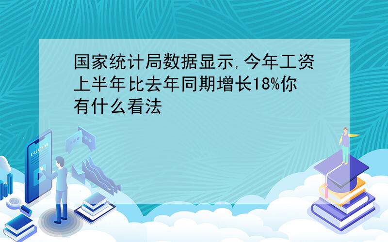 国家统计局数据显示,今年工资上半年比去年同期增长18%你有什么看法