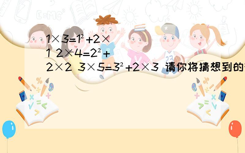 1×3=1²+2×1 2×4=2²+2×2 3×5=3²+2×3 请你将猜想到的规律用自然数n（n大于等于1）表示出来还有一题。①1+3=2² ②1+3+5=3² ③1+3+5+7=4² ④1+3+5+7+9=5² 写出第五个算式 按规律写出