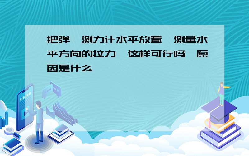 把弹簧测力计水平放置,测量水平方向的拉力,这样可行吗,原因是什么