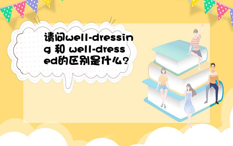 请问well-dressing 和 well-dressed的区别是什么?