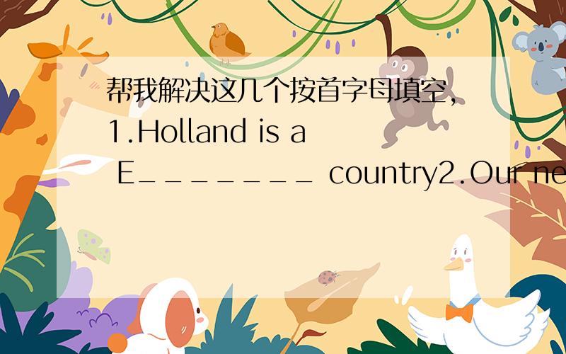 帮我解决这几个按首字母填空,1.Holland is a E_______ country2.Our new English teacher can play many m______ instrument3.she has never been to an a____ park4there is an old f___ car in the museum5he can speak three f_____ language