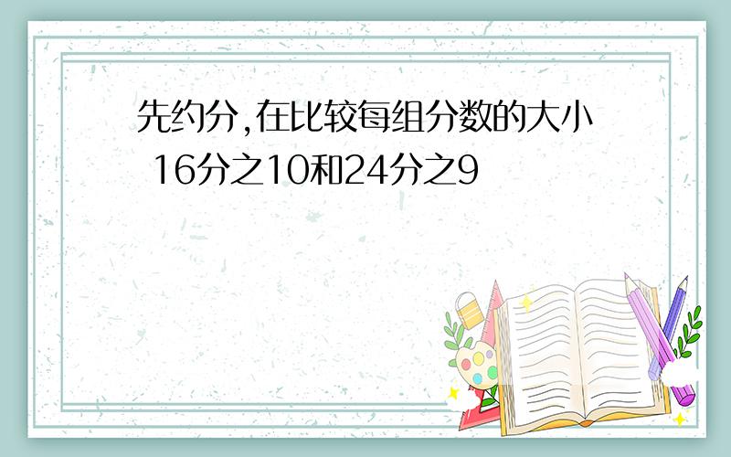 先约分,在比较每组分数的大小 16分之10和24分之9