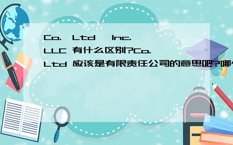 Co.,Ltd 、Inc.、LLC 有什么区别?Co.,Ltd 应该是有限责任公司的意思吧?哪个是股份有限公司的意思?按照中国的法律哪两个类型的公司是可以在中国成立的?