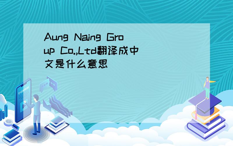 Aung Naing Group Co.,Ltd翻译成中文是什么意思