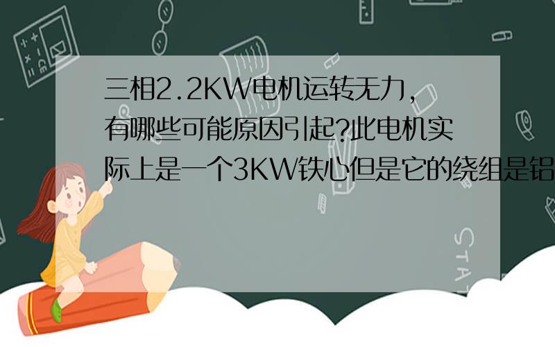 三相2.2KW电机运转无力,有哪些可能原因引起?此电机实际上是一个3KW铁心但是它的绕组是铝线，自然功率达不到3KW，但是又大于2.2KW,当电机工作温度高时就出现功率不足，重绕后是按2.2KW参数