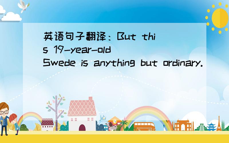 英语句子翻译：But this 19-year-old Swede is anything but ordinary.