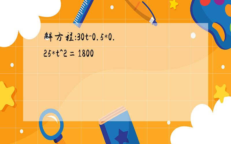 解方程：30t-0.5*0.25*t^2=1800