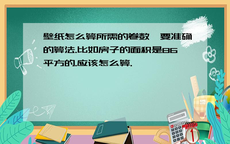 壁纸怎么算所需的卷数,要准确的算法.比如房子的面积是86平方的.应该怎么算.