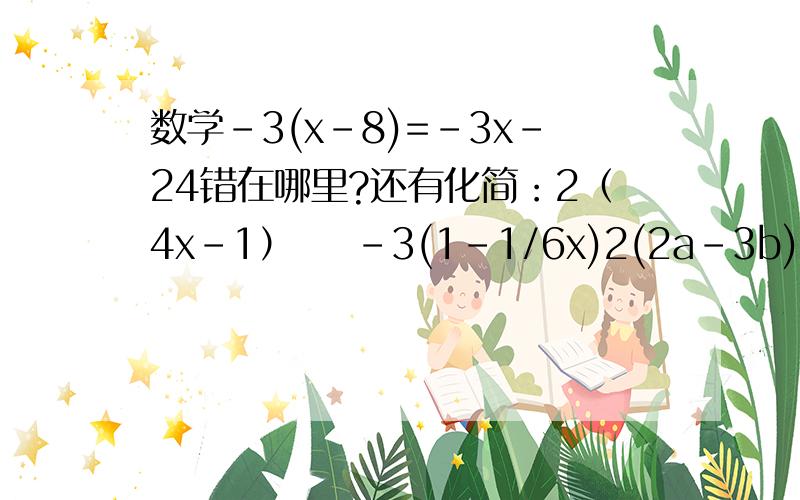 数学-3(x-8)=-3x-24错在哪里?还有化简：2（4x-1）    -3(1-1/6x)2(2a-3b)-(3a-2b)    3x的平方-[7x-2(4x-3)-2x的平方]