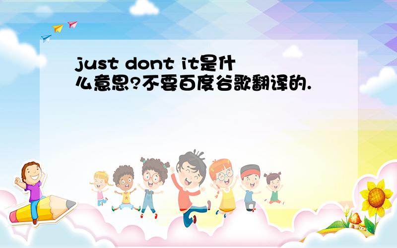 just dont it是什么意思?不要百度谷歌翻译的.