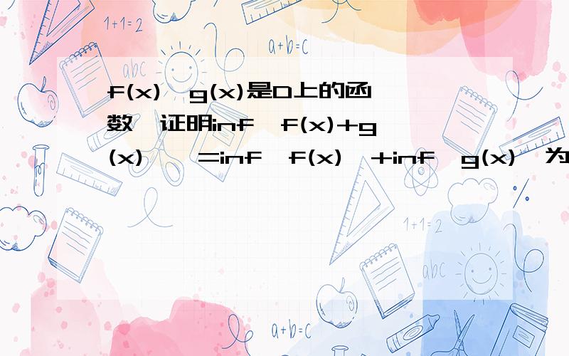 f(x),g(x)是D上的函数,证明inf{f(x)+g(x)}>=inf{f(x)}+inf{g(x)}为什么f(x)+g(x)>=inf{f(x)}+inf{g(x)},就可以得出inf{f(x)+g(x)}>=inf{f(x)}+inf{g(x)}?