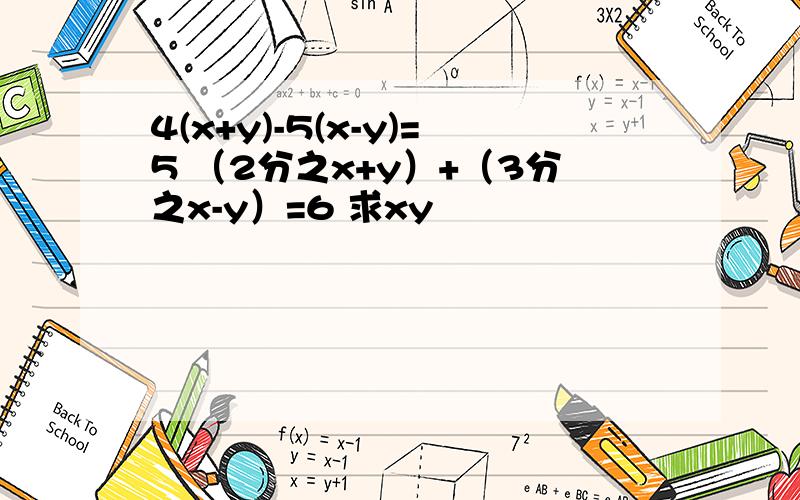 4(x+y)-5(x-y)=5 （2分之x+y）+（3分之x-y）=6 求xy