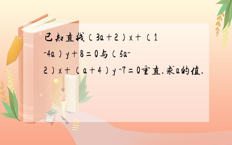 已知直线（3a+2）x+（1-4a）y+8=0与（5a-2）x+（a+4）y -7=0垂直.求a的值.