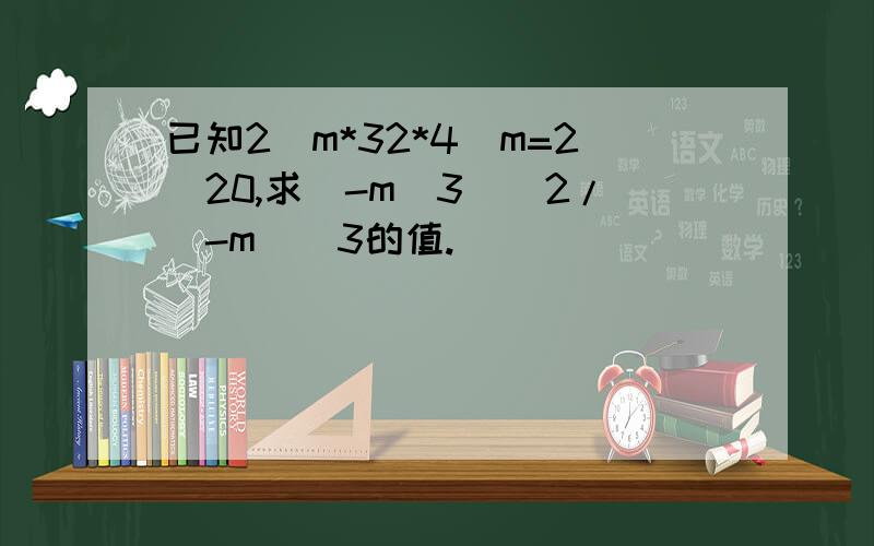 已知2^m*32*4^m=2^20,求(-m^3)^2/(-m)^3的值.