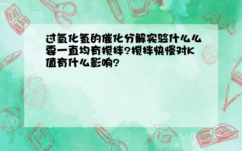 过氧化氢的催化分解实验什么么要一直均有搅拌?搅拌快慢对K值有什么影响?