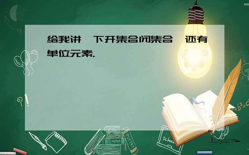 给我讲一下开集合闭集合,还有单位元素.