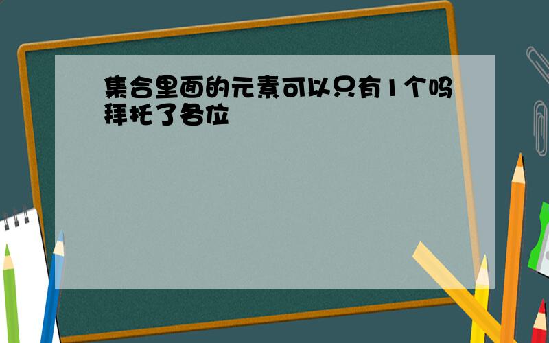 集合里面的元素可以只有1个吗拜托了各位