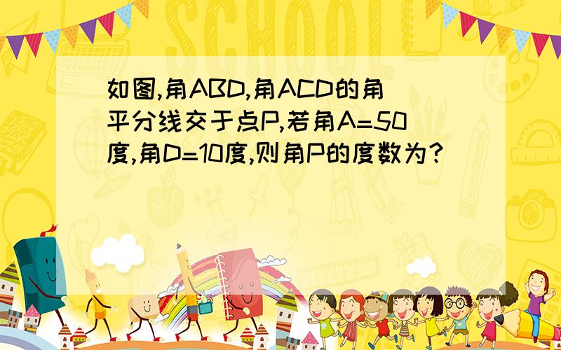 如图,角ABD,角ACD的角平分线交于点P,若角A=50度,角D=10度,则角P的度数为?