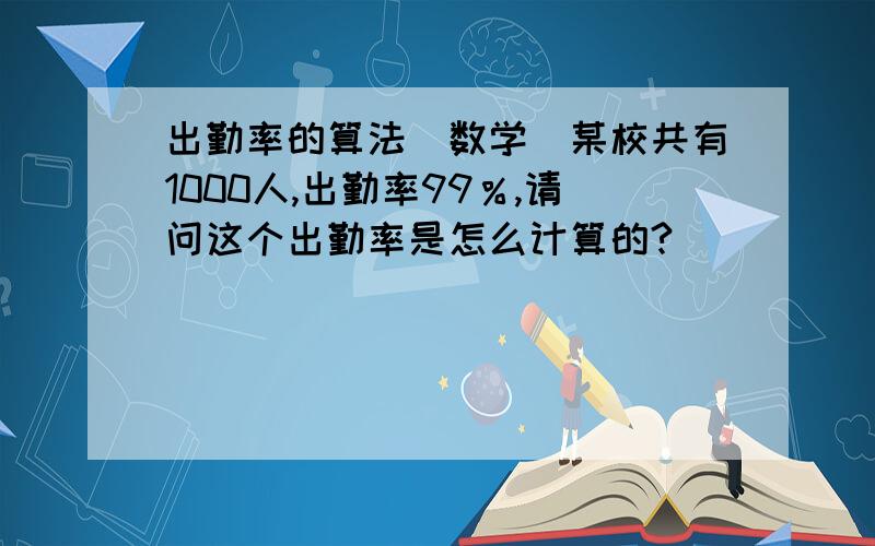 出勤率的算法（数学）某校共有1000人,出勤率99％,请问这个出勤率是怎么计算的?