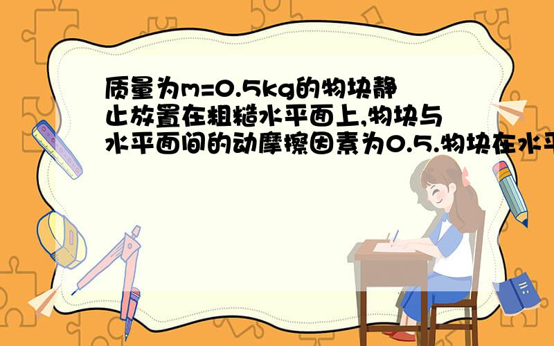 质量为m=0.5kg的物块静止放置在粗糙水平面上,物块与水平面间的动摩擦因素为0.5.物块在水平面成37角的推力F的作用下由静止开始做匀变速直线运动.物块运动3s时,速度达到15m/s.已知g取10,sin37=0.