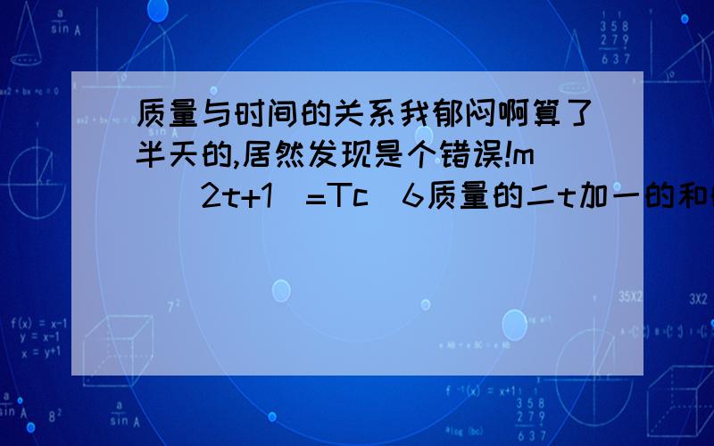 质量与时间的关系我郁闷啊算了半天的,居然发现是个错误!m^(2t+1)=Tc^6质量的二t加一的和的幂=光速运动时间（Tc）的6次方.这个公式的意思是光是有质量的,它从太阳射出来运动时间1秒,Tc=1代入