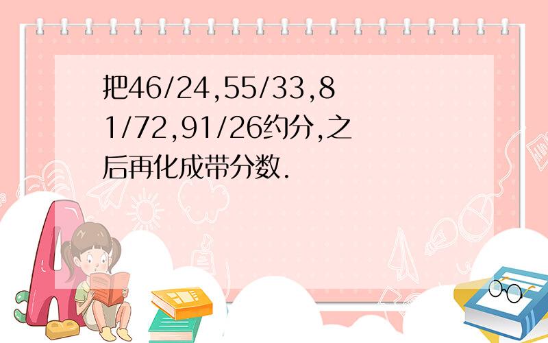 把46/24,55/33,81/72,91/26约分,之后再化成带分数.