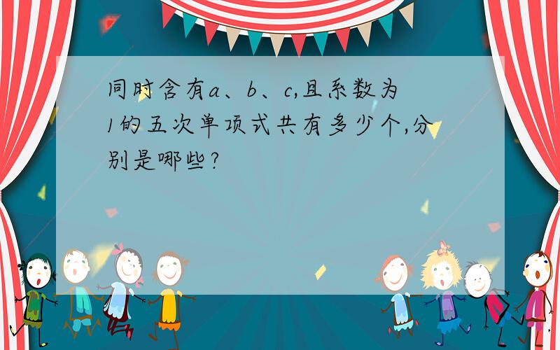 同时含有a、b、c,且系数为1的五次单项式共有多少个,分别是哪些?