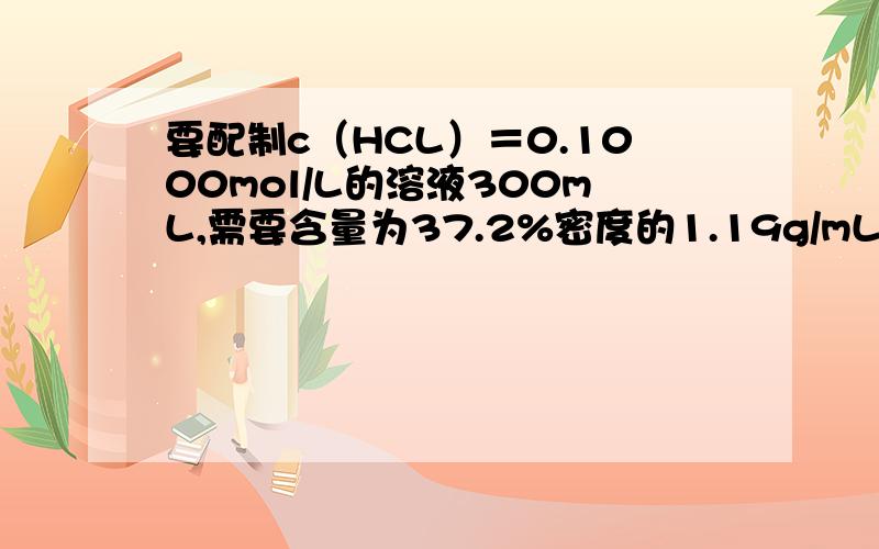 要配制c（HCL）＝0.1000mol/L的溶液300mL,需要含量为37.2%密度的1.19g/mL盐酸多少毫升?