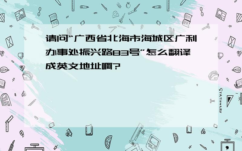 请问“广西省北海市海城区广利办事处振兴路83号”怎么翻译成英文地址啊?