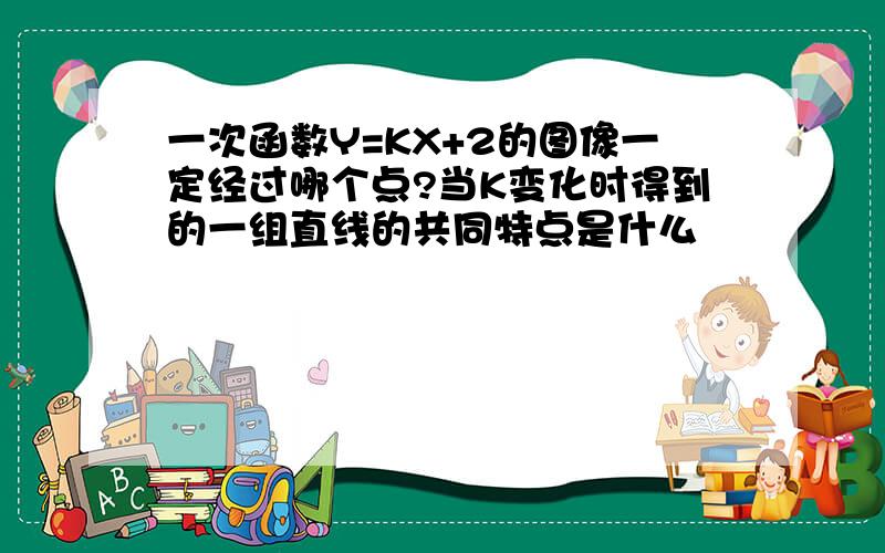 一次函数Y=KX+2的图像一定经过哪个点?当K变化时得到的一组直线的共同特点是什么