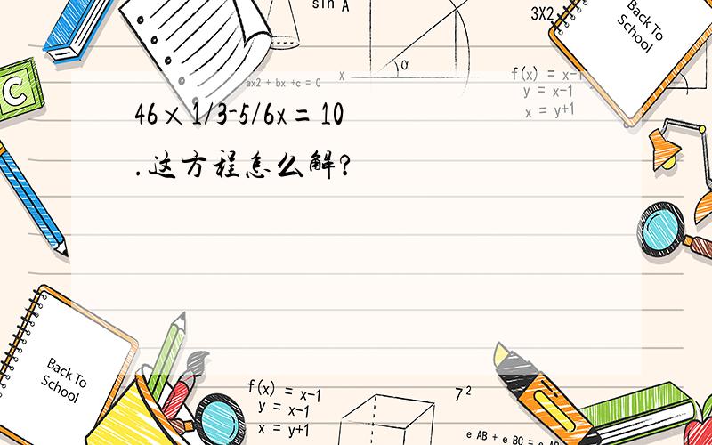 46×1/3-5/6x=10.这方程怎么解?