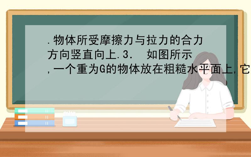 .物体所受摩擦力与拉力的合力方向竖直向上.3． 如图所示,一个重为G的物体放在粗糙水平面上,它与水平面的动摩擦因素为μ,若对物体施加一与水平面成θ的力F,使物体做匀速直线运动,则下列