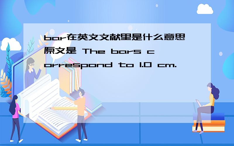 bar在英文文献里是什么意思原文是 The bars correspond to 1.0 cm.