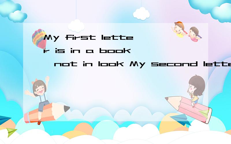 My first letter is in a book,not in look My second letter is in ink,not in thank 还没写完看下面My third letter is in kite,not in diteMy last letter is in ear,not in carWhat am l am 是不是dike?