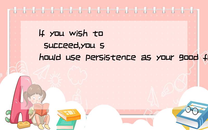 If you wish to succeed,you should use persistence as your good friend,experience as your referenc我需要这句话的中文翻译,