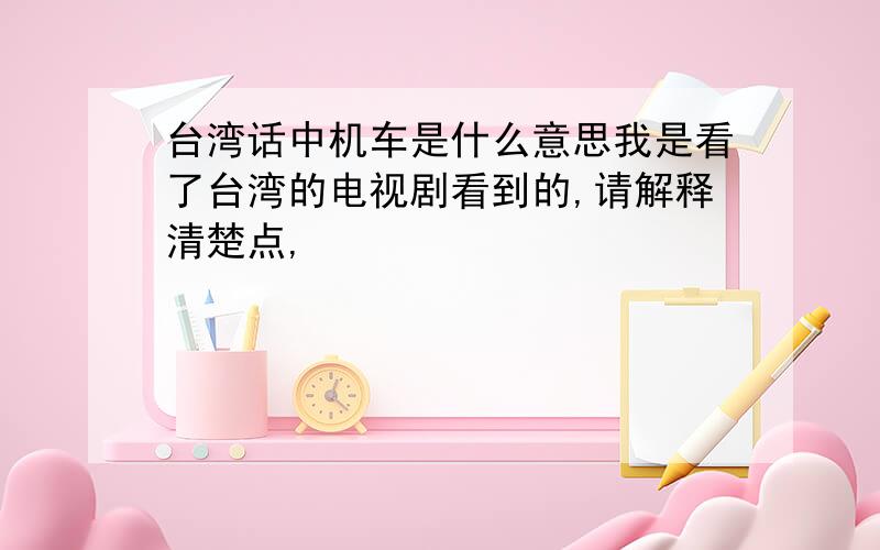 台湾话中机车是什么意思我是看了台湾的电视剧看到的,请解释清楚点,