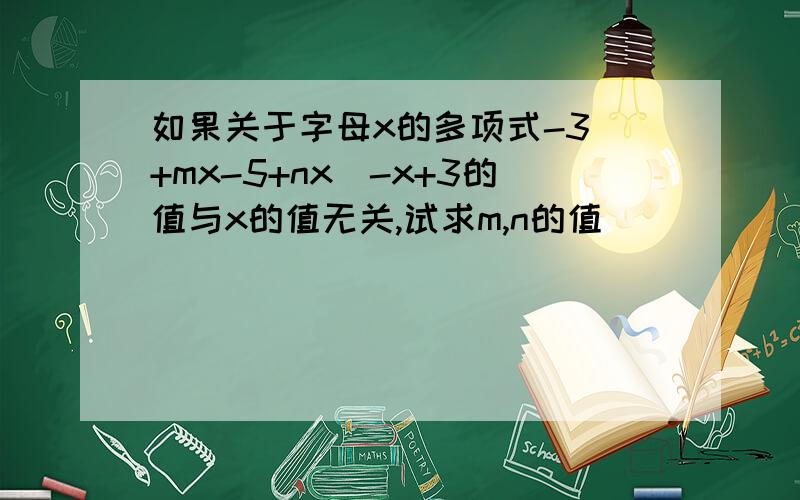 如果关于字母x的多项式-3^+mx-5+nx^-x+3的值与x的值无关,试求m,n的值