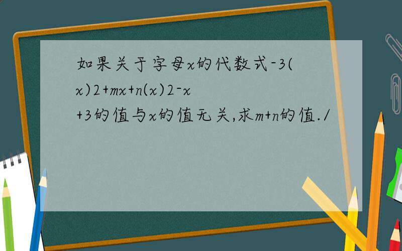 如果关于字母x的代数式-3(x)2+mx+n(x)2-x+3的值与x的值无关,求m+n的值./