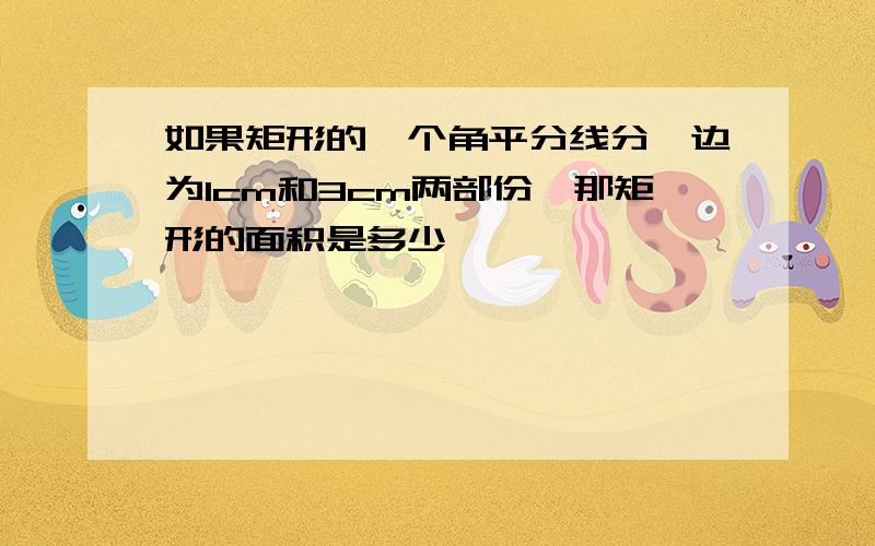 如果矩形的一个角平分线分一边为1cm和3cm两部份,那矩形的面积是多少