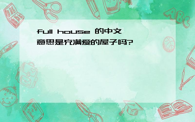 full house 的中文意思是充满爱的屋子吗?