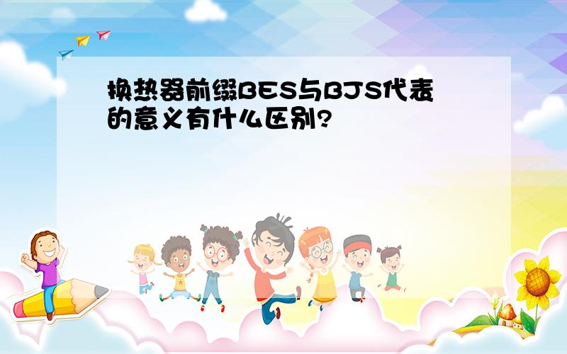 换热器前缀BES与BJS代表的意义有什么区别?