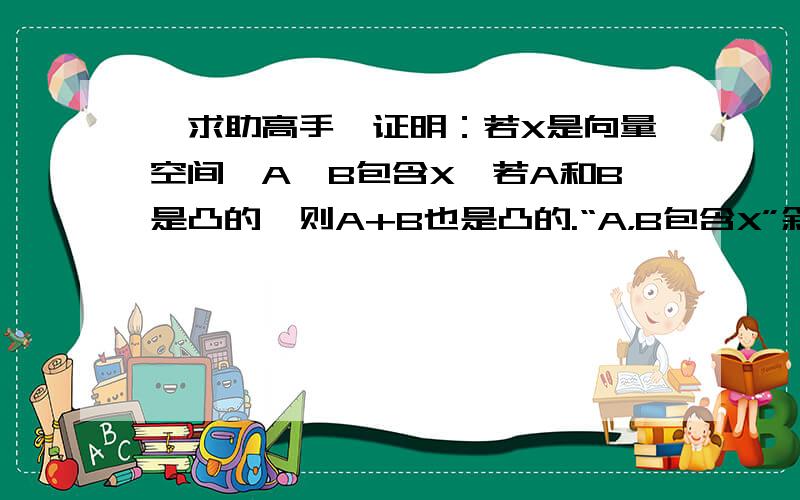 【求助高手】证明：若X是向量空间,A,B包含X,若A和B是凸的,则A+B也是凸的.“A，B包含X”叙述错了，改为“A，B包含于X”