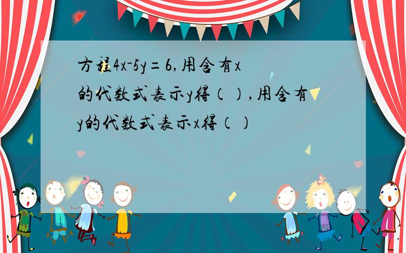 方程4x-5y=6,用含有x的代数式表示y得（）,用含有y的代数式表示x得（）