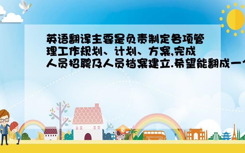 英语翻译主要是负责制定各项管理工作规划、计划、方案,完成人员招聘及人员档案建立.希望能翻成一个完整的句子.